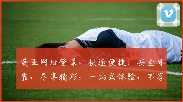 英亚网址登录，快速便捷，安全可靠，尽享精彩，一站式体验，不容错过