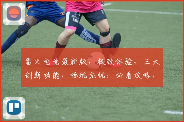 雷火电竞最新版，极致体验，三大创新功能，畅玩无忧，必看攻略，三重惊喜，不容错过