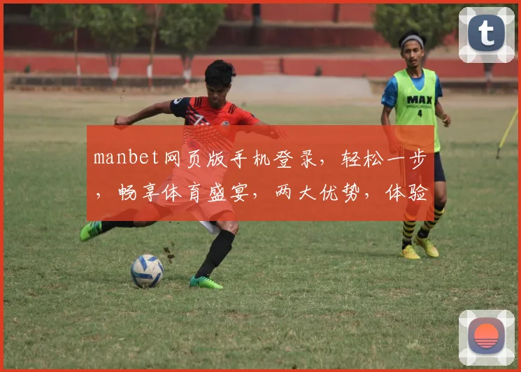 manbet网页版手机登录，轻松一步，畅享体育盛宴，两大优势，体验非凡