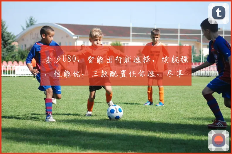 金沙U80，智能出行新选择，续航强、性能优，三款配置任你选，尽享科技驾驶乐趣，不容错过