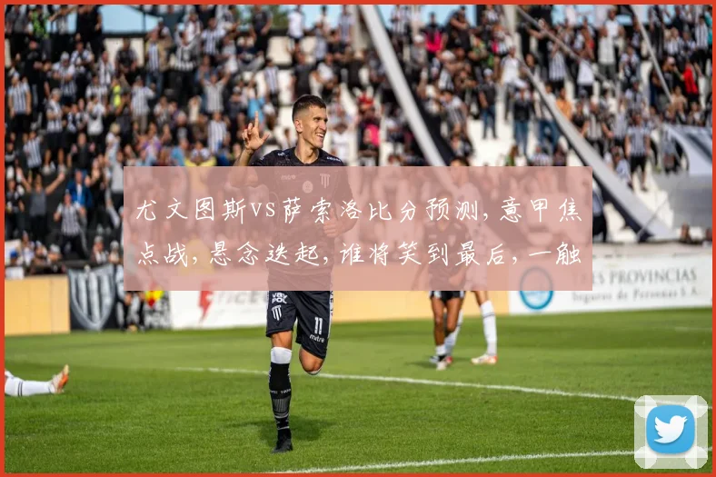 尤文图斯vs萨索洛比分预测,意甲焦点战,悬念迭起,谁将笑到最后,一触即发,拭目以待